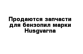 Продаются запчасти для бензопил марки Husgvarna